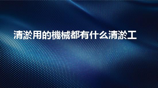 清淤用的機械都有什么清淤工程中的創(chuàng)新技術(shù)：操縱下的效率革新！